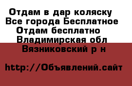 Отдам в дар коляску - Все города Бесплатное » Отдам бесплатно   . Владимирская обл.,Вязниковский р-н